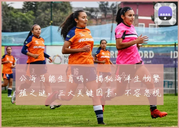 公海马能生育吗，揭秘海洋生物繁殖之谜，三大关键因素，不容忽视，引关注