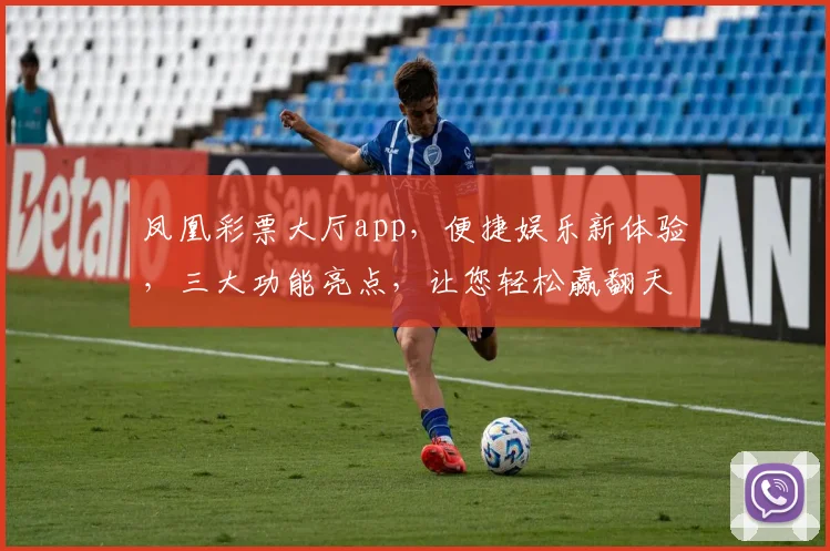 凤凰彩票大厅app，便捷娱乐新体验，三大功能亮点，让您轻松赢翻天，快来下载