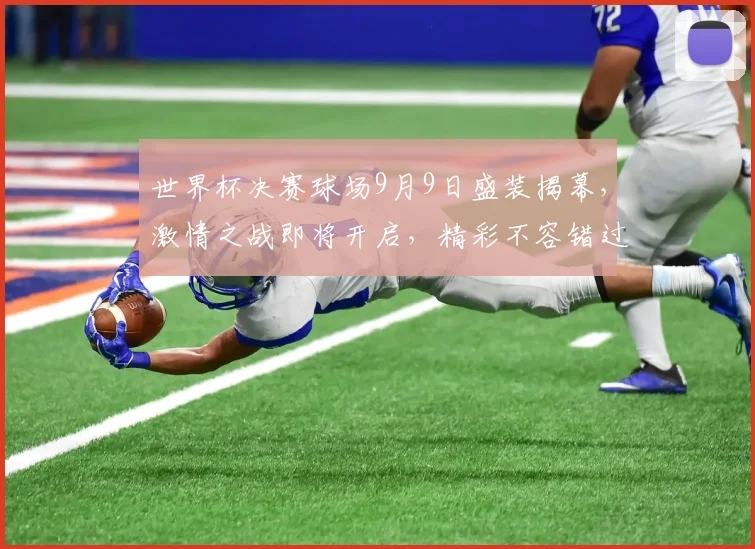 世界杯决赛球场9月9日盛装揭幕，激情之战即将开启，精彩不容错过，敬请期待