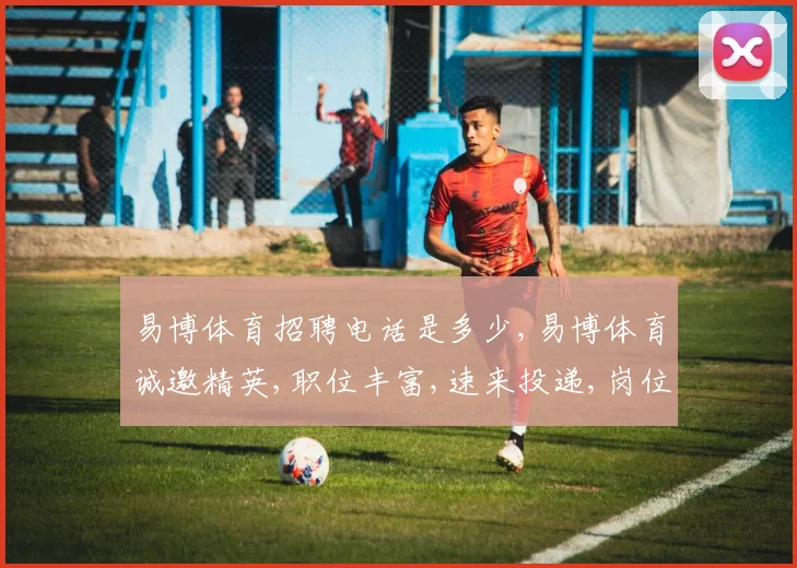 易博体育招聘电话是多少,易博体育诚邀精英,职位丰富,速来投递,岗位等你