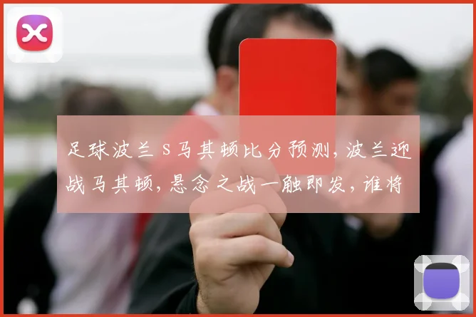 足球波兰 s马其顿比分预测,波兰迎战马其顿,悬念之战一触即发,谁将笑到最后