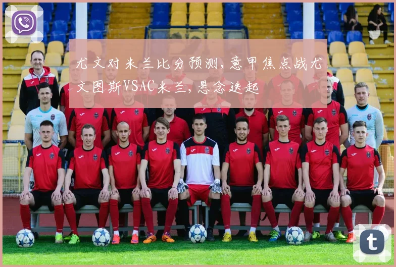 尤文对米兰比分预测,意甲焦点战尤文图斯VSAC米兰,悬念迭起