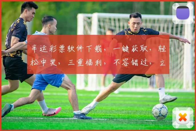 辛运彩票软件下载，一键获取，轻松中奖，三重福利，不容错过，立即下载