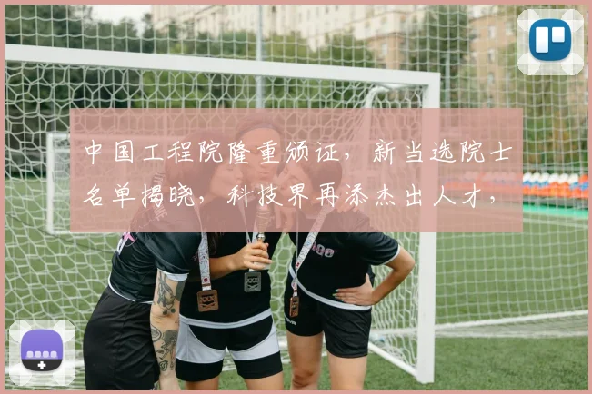 中国工程院隆重颁证，新当选院士名单揭晓，科技界再添杰出人才，三喜临门