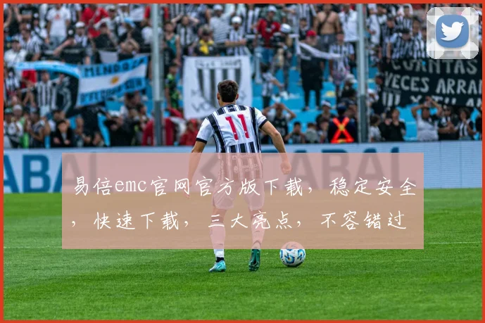 易倍emc官网官方版下载，稳定安全，快速下载，三大亮点，不容错过，一键获取