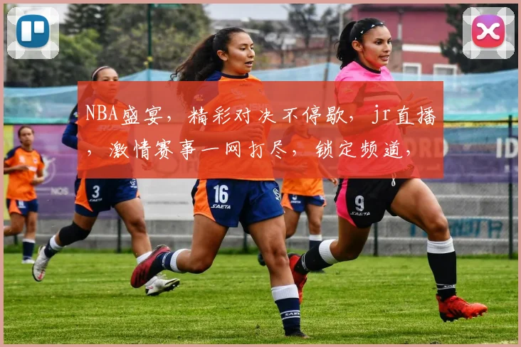 NBA盛宴，精彩对决不停歇，jr直播，激情赛事一网打尽，锁定频道，共享篮球盛宴