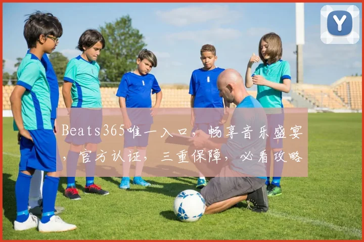 Beats365唯一入口，畅享音乐盛宴，官方认证，三重保障，必看攻略，轻松解锁