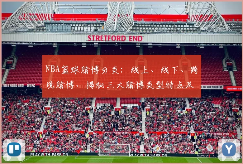 NBA篮球赌博分类：线上、线下、跨境赌博，揭秘三大赌博类型特点及危害