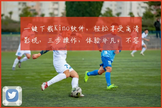 一键下载Kino软件，轻松享受高清影视，三步操作，体验非凡，不容错过