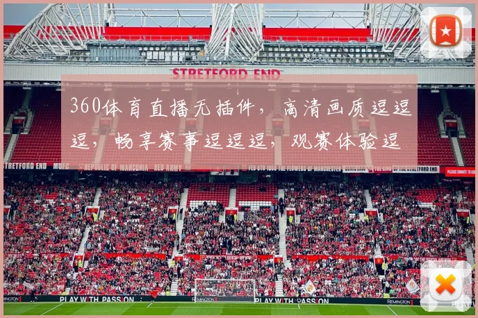 360体育直播无插件，高清画质逗逗逗，畅享赛事逗逗逗，观赛体验逗逗逗