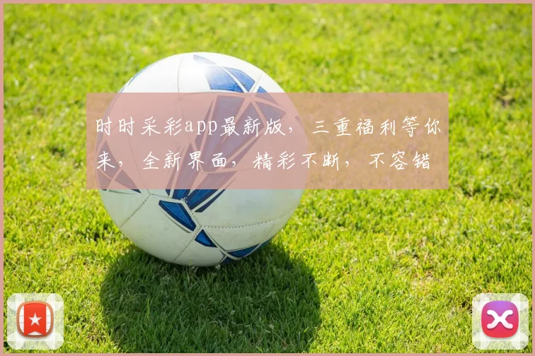 时时采彩app最新版，三重福利等你来，全新界面，精彩不断，不容错过